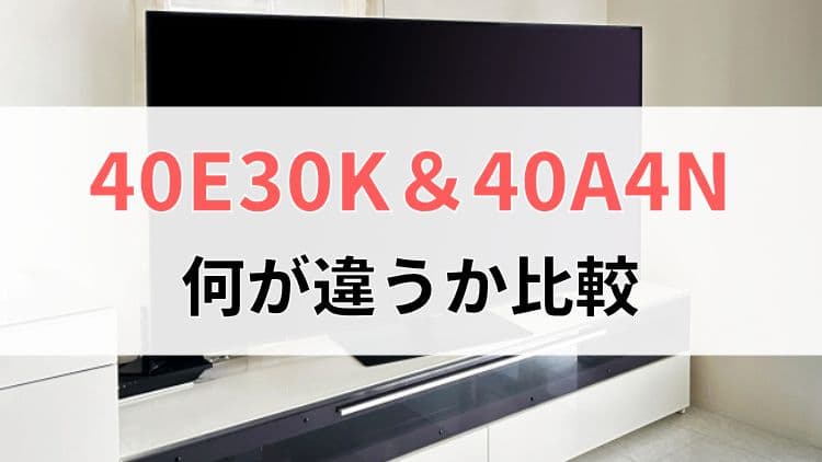 ハイセンス40E30Kと40A4Nの違いを比較