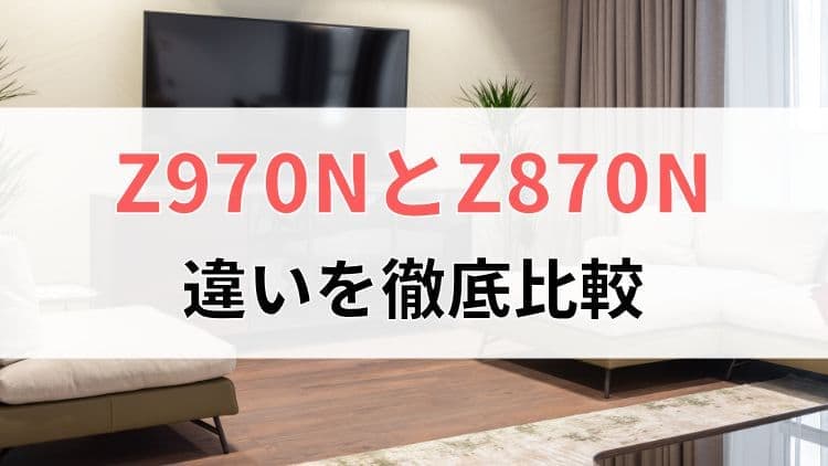 レグザZ970NとZ870Nの違いを徹底比較